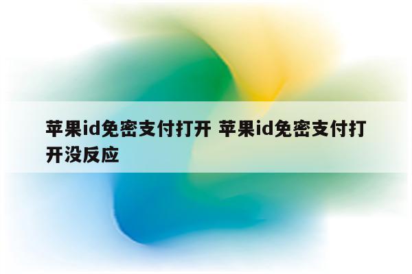 苹果id免密支付打开 苹果id免密支付打开没反应