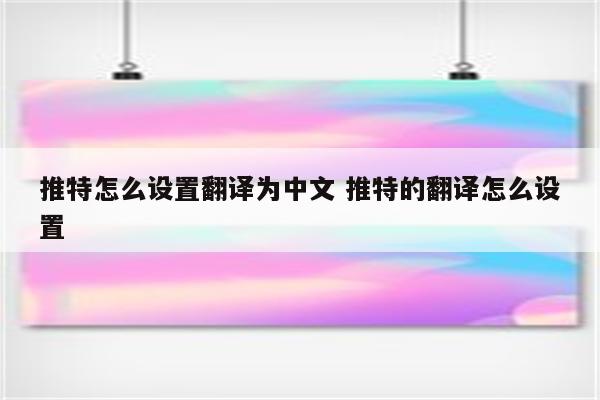 推特怎么设置翻译为中文 推特的翻译怎么设置