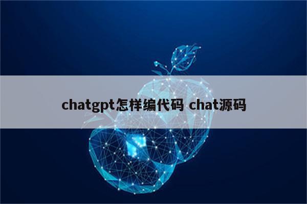 chatgpt怎样编代码 chat源码