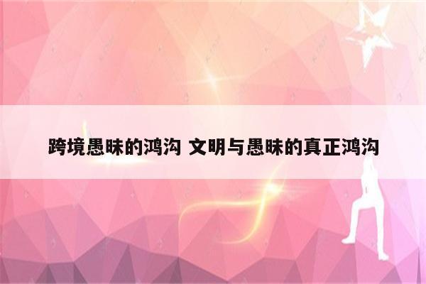 跨境愚昧的鸿沟 文明与愚昧的真正鸿沟
