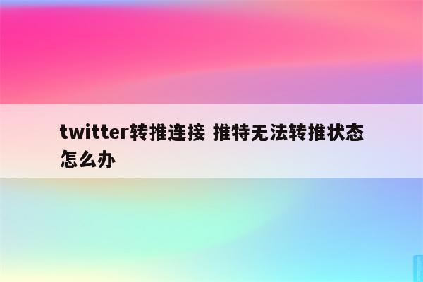 twitter转推连接 推特无法转推状态怎么办