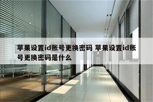 苹果设置id账号更换密码 苹果设置id账号更换密码是什么