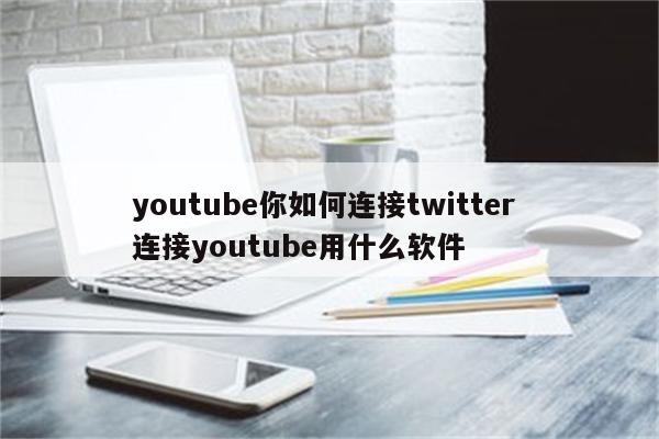 youtube你如何连接twitter 连接youtube用什么软件