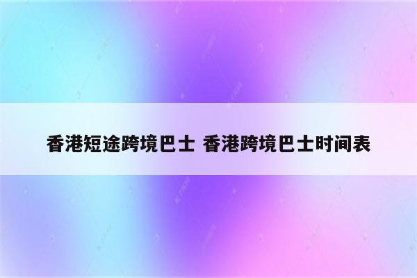 香港短途跨境巴士 香港跨境巴士时间表