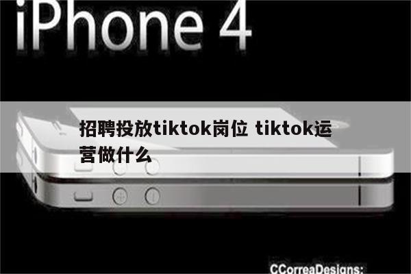 招聘投放tiktok岗位 tiktok运营做什么