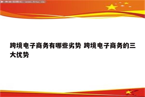 跨境电子商务有哪些劣势 跨境电子商务的三大优势