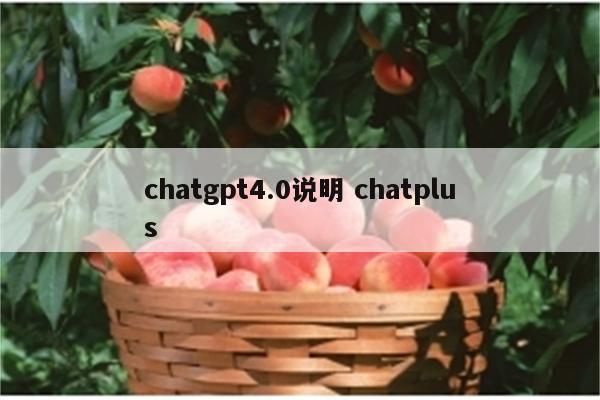 详细阅读:chatgpt4.0说明 chatplus chatgpt4.0说明 chatplus