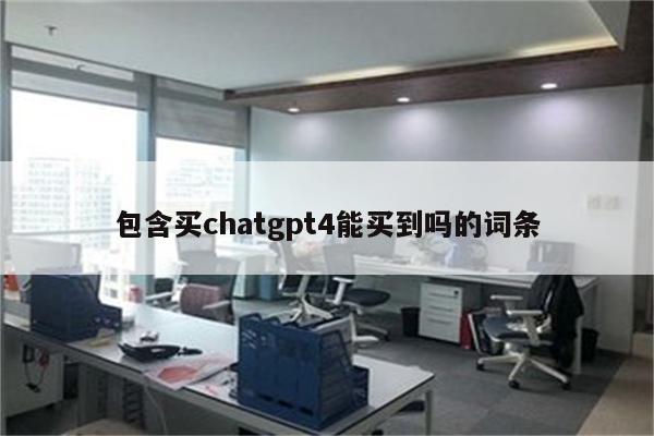 包含买chatgpt4能买到吗的词条