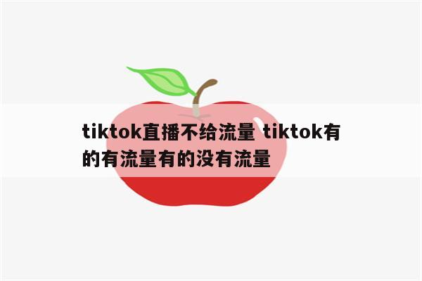 tiktok直播不给流量 tiktok有的有流量有的没有流量