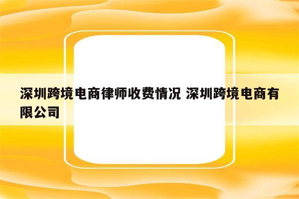 深圳跨境电商律师收费情况 深圳跨境电商有限公司