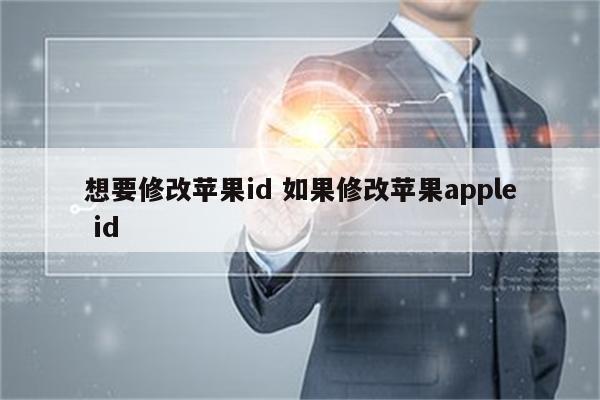想要修改苹果id 如果修改苹果apple id