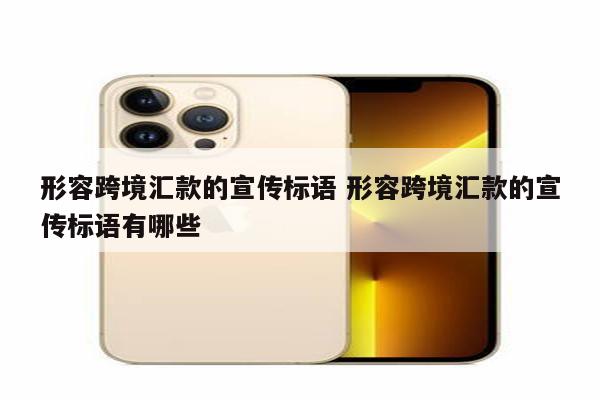 形容跨境汇款的宣传标语 形容跨境汇款的宣传标语有哪些