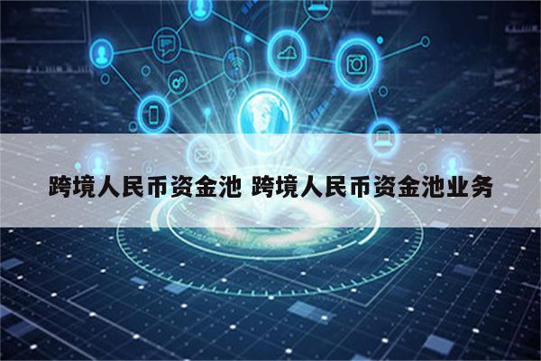 跨境人民币资金池 跨境人民币资金池业务