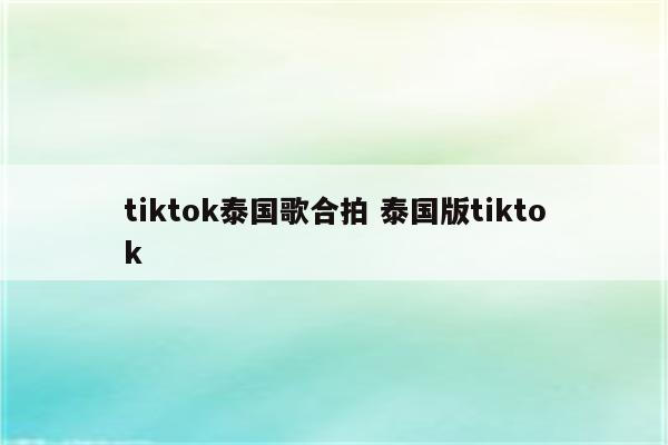 tiktok泰国歌合拍 泰国版tiktok