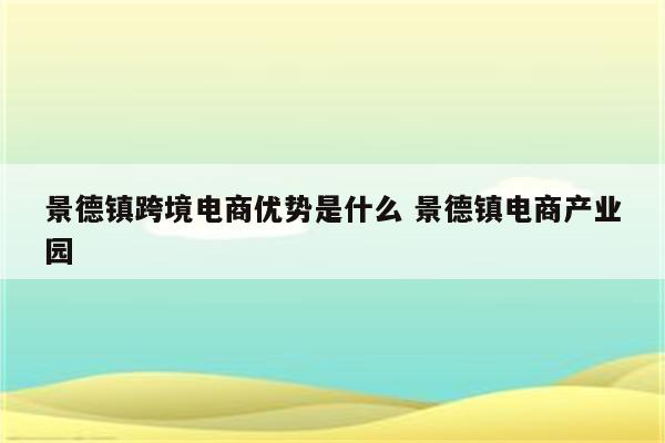 景德镇跨境电商优势是什么 景德镇电商产业园