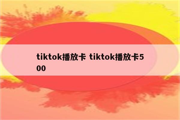 tiktok播放卡 tiktok播放卡500