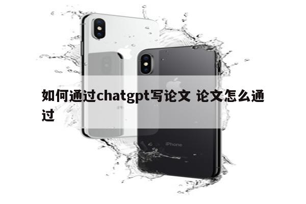 如何通过chatgpt写论文 论文怎么通过