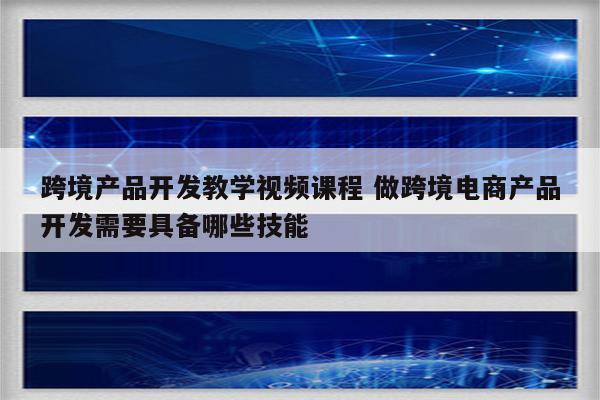 跨境产品开发教学视频课程 做跨境电商产品开发需要具备哪些技能
