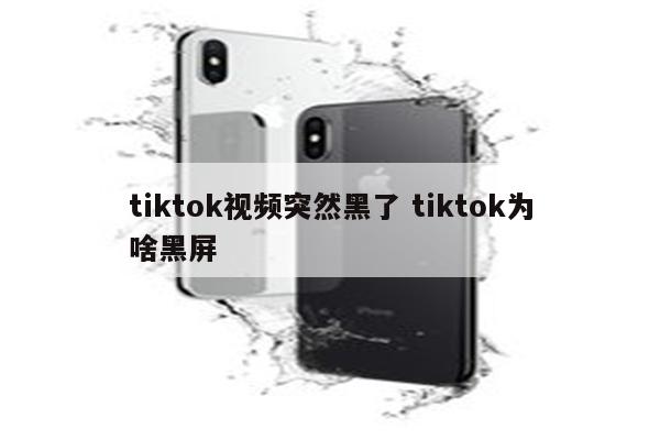 tiktok视频突然黑了 tiktok为啥黑屏