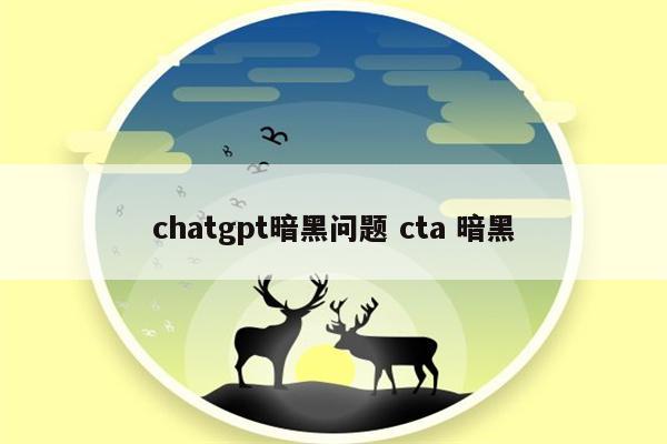 chatgpt暗黑问题 cta 暗黑