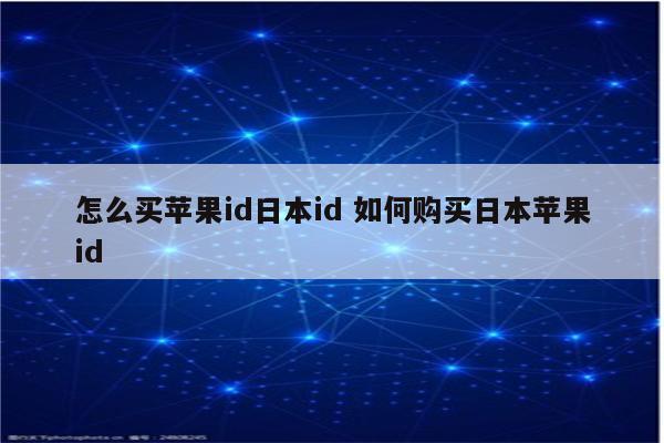 怎么买苹果id日本id 如何购买日本苹果id