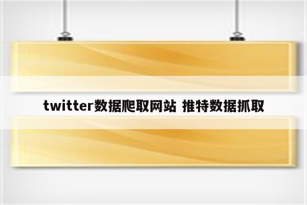 twitter数据爬取网站 推特数据抓取
