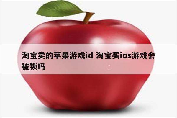 淘宝卖的苹果游戏id 淘宝买ios游戏会被锁吗