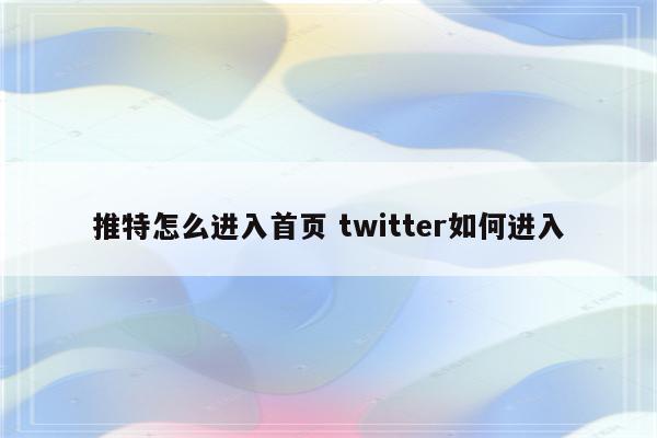 推特怎么进入首页 twitter如何进入
