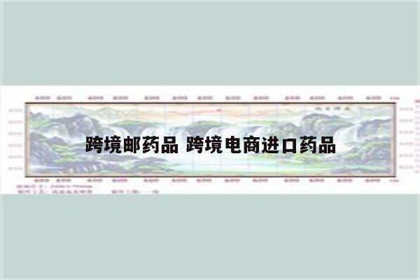 跨境邮药品 跨境电商进口药品