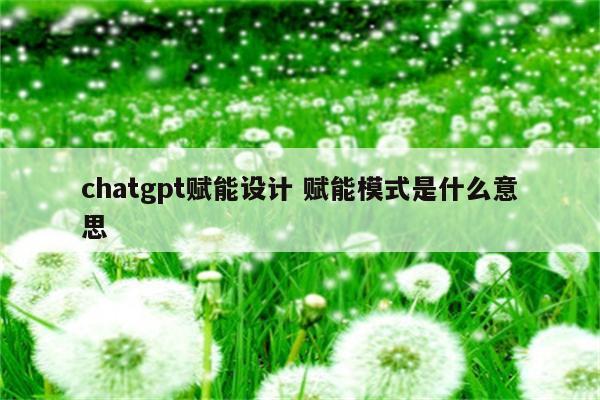chatgpt赋能设计 赋能模式是什么意思