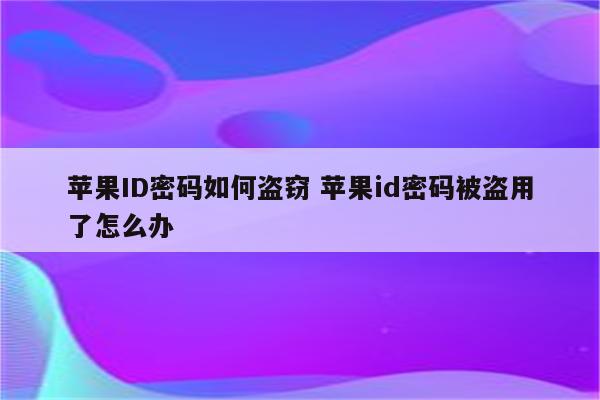 苹果ID密码如何盗窃 苹果id密码被盗用了怎么办