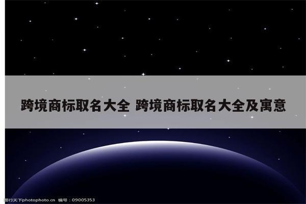跨境商标取名大全 跨境商标取名大全及寓意