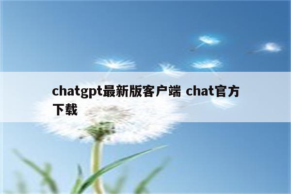 chatgpt最新版客户端 chat官方下载
