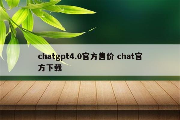 chatgpt4.0官方售价 chat官方下载