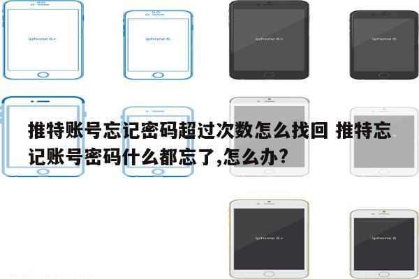 推特账号忘记密码超过次数怎么找回 推特忘记账号密码什么都忘了,怎么办?