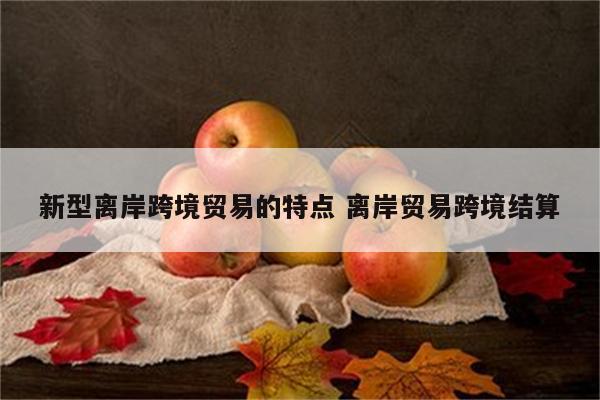 新型离岸跨境贸易的特点 离岸贸易跨境结算