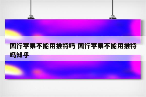 国行苹果不能用推特吗 国行苹果不能用推特吗知乎