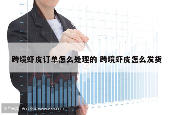 跨境虾皮订单怎么处理的 跨境虾皮怎么发货
