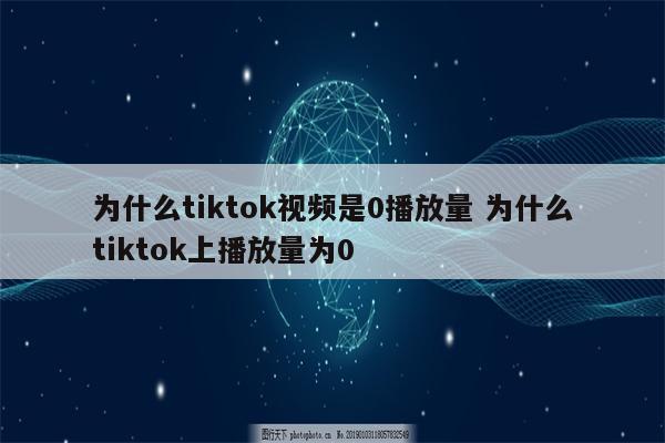 为什么tiktok视频是0播放量 为什么tiktok上播放量为0