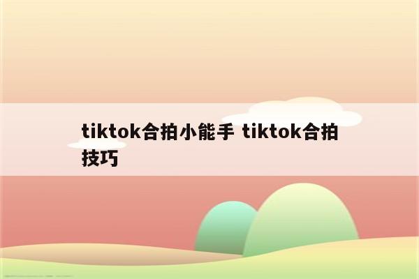 tiktok合拍小能手 tiktok合拍技巧