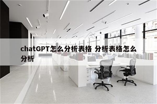 chatGPT怎么分析表格 分析表格怎么分析