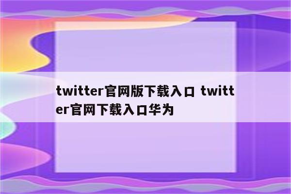 twitter官网版下载入口 twitter官网下载入口华为