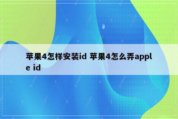 苹果4怎样安装id 苹果4怎么弄apple id