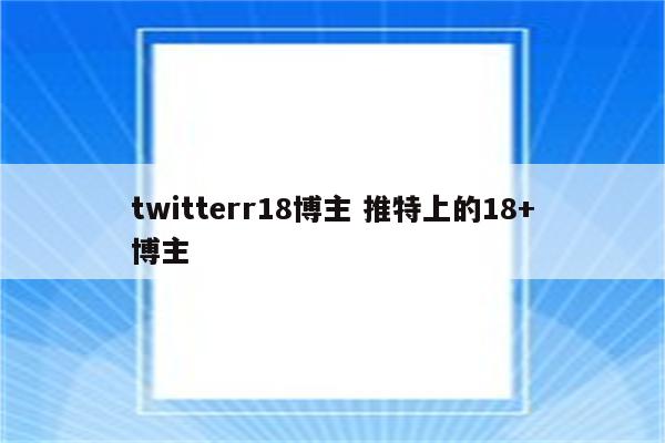 twitterr18博主 推特上的18+博主