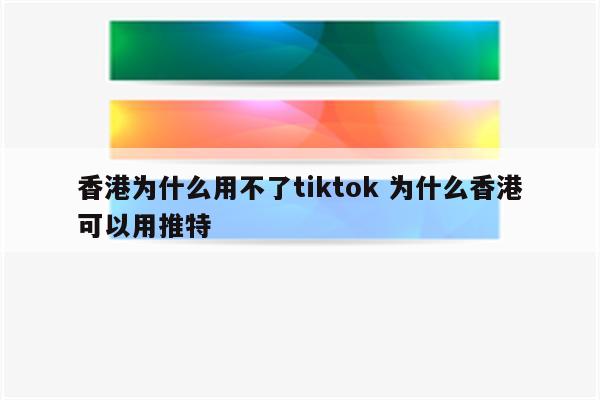 香港为什么用不了tiktok 为什么香港可以用推特