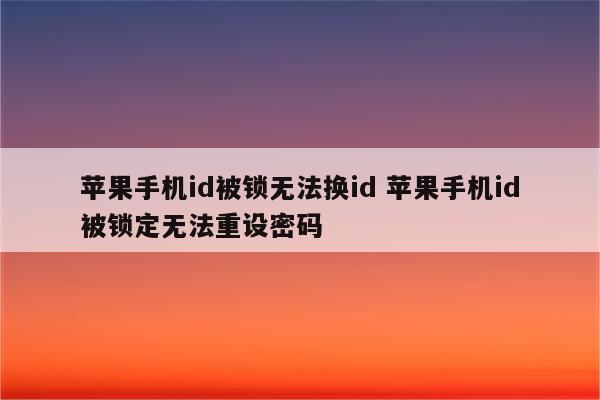 苹果手机id被锁无法换id 苹果手机id被锁定无法重设密码
