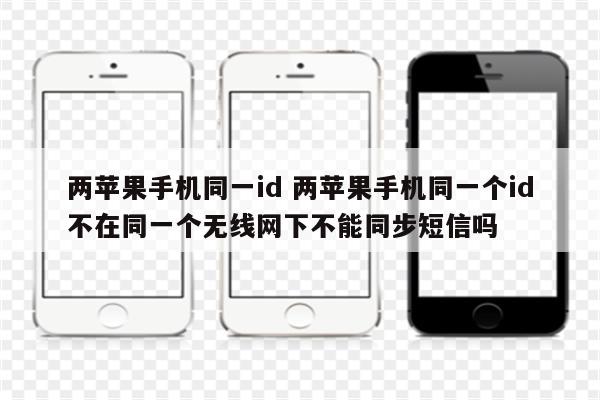 两苹果手机同一id 两苹果手机同一个id不在同一个无线网下不能同步短信吗