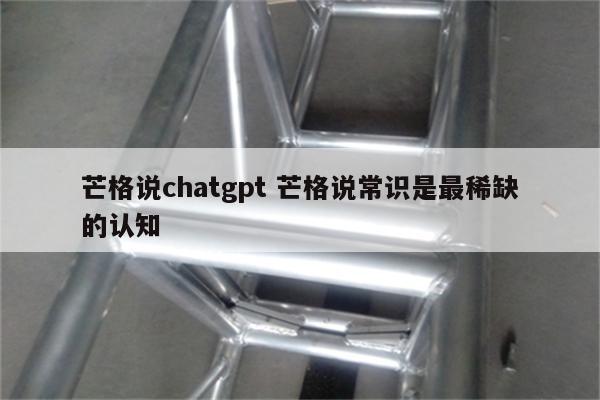 芒格说chatgpt 芒格说常识是最稀缺的认知