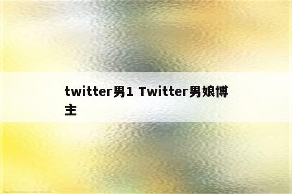 twitter男1 Twitter男娘博主