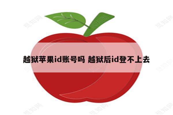 越狱苹果id账号吗 越狱后id登不上去